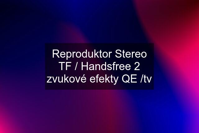 Reproduktor Stereo TF / Handsfree 2 zvukové efekty QE /tv