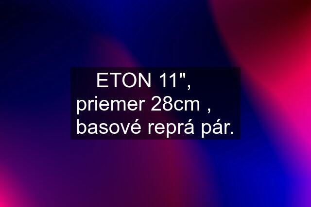 ETON 11",     priemer 28cm ,     basové reprá pár.