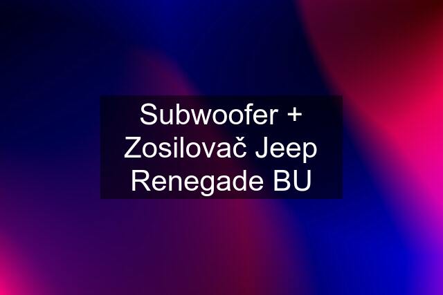 Subwoofer + Zosilovač Jeep Renegade BU