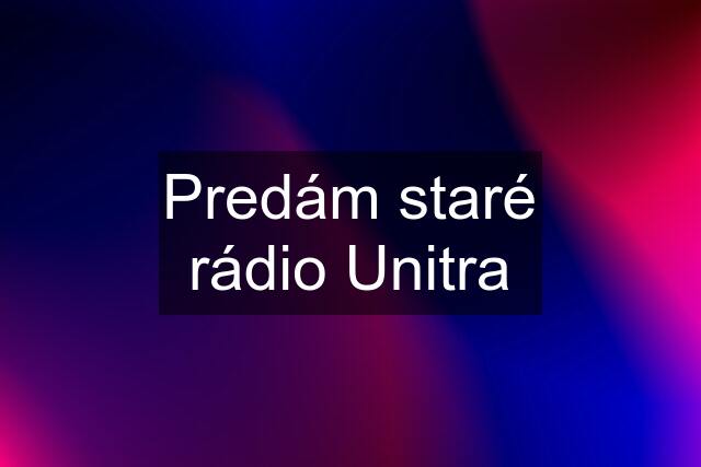 Predám staré rádio Unitra