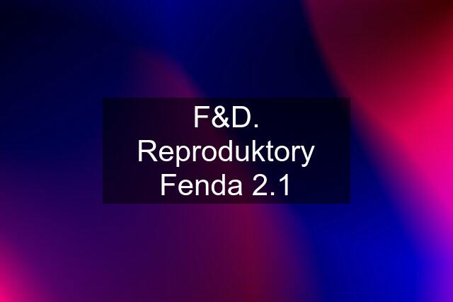 F&D. Reproduktory Fenda 2.1