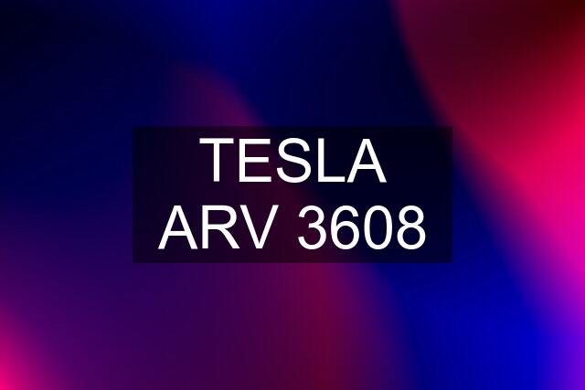 TESLA ARV 3608