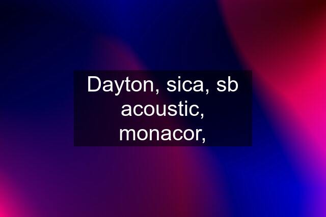 Dayton, sica, sb acoustic, monacor,