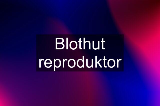 Blothut reproduktor