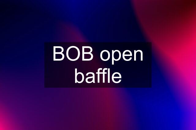 BOB open baffle