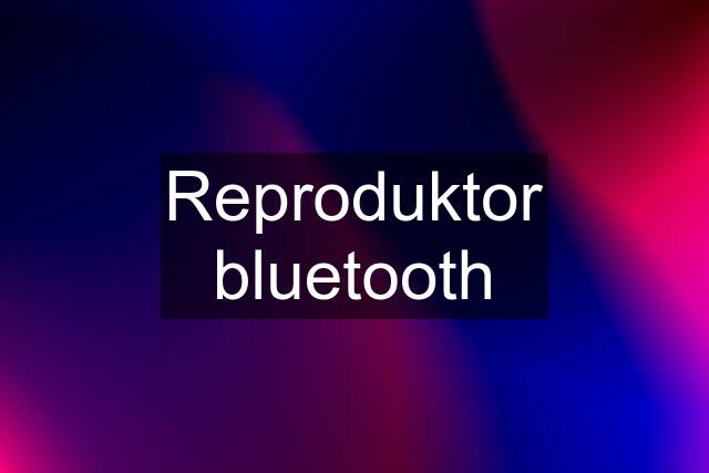 Reproduktor bluetooth