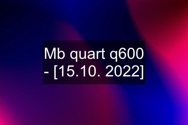 Mb quart q600 - [15.10. 2022]