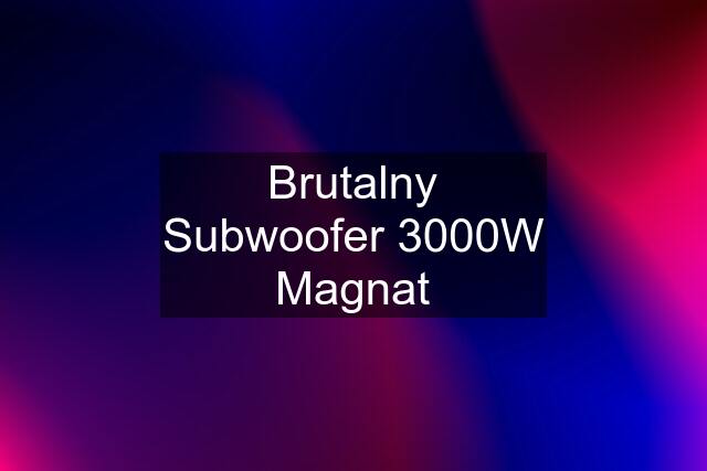 Brutalny Subwoofer 3000W Magnat