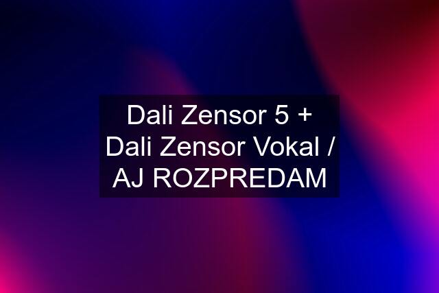 Dali Zensor 5 + Dali Zensor Vokal / AJ ROZPREDAM