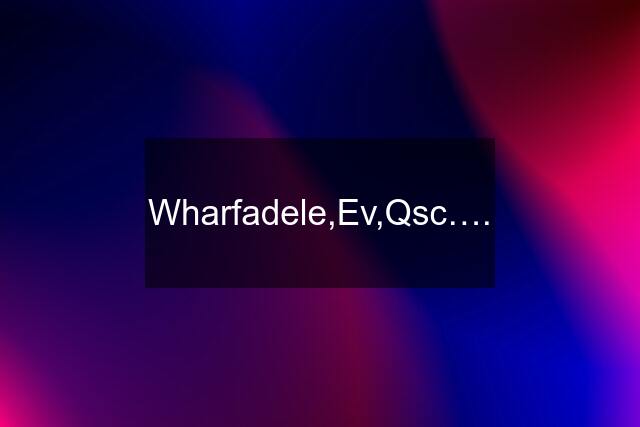 Wharfadele,Ev,Qsc….