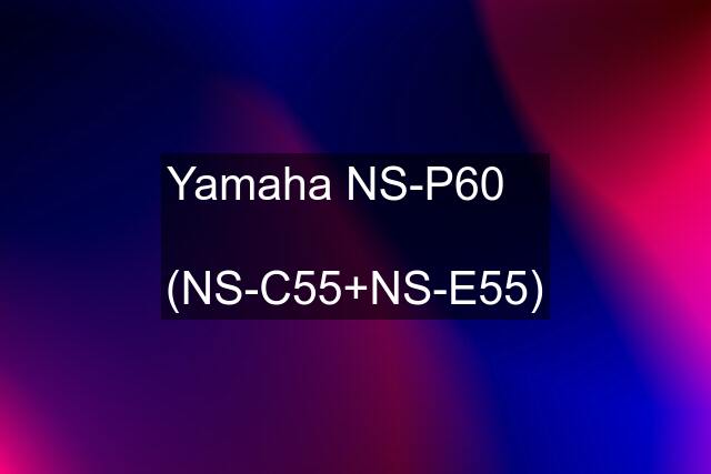 Yamaha NS-P60     (NS-C55+NS-E55)