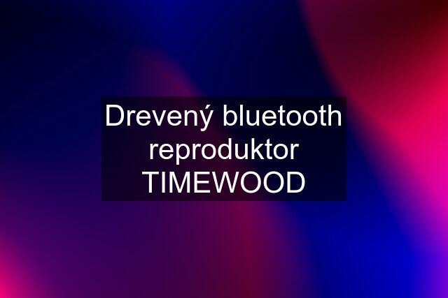 Drevený bluetooth reproduktor TIMEWOOD