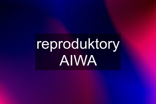 reproduktory AIWA