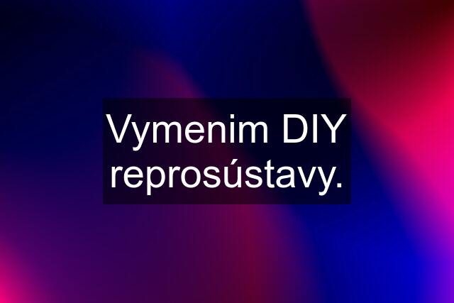 Vymenim DIY reprosústavy.