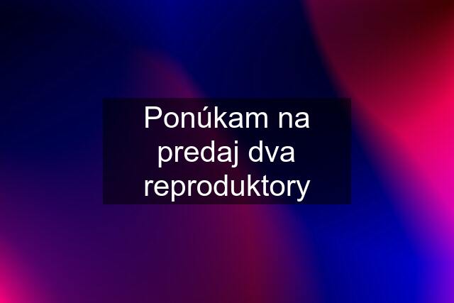 Ponúkam na predaj dva reproduktory