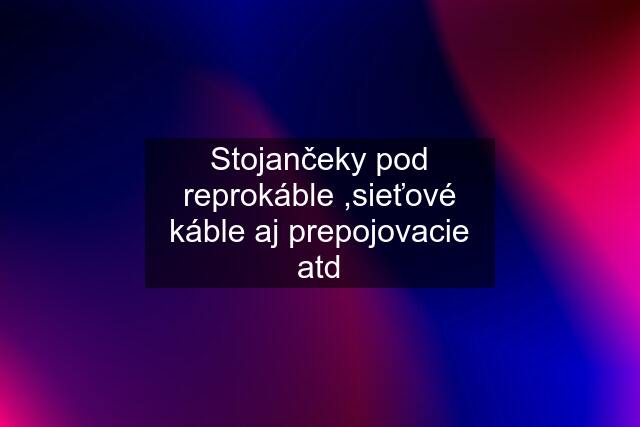 Stojančeky pod reprokáble ,sieťové káble aj prepojovacie atd