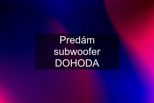 Predám subwoofer DOHODA