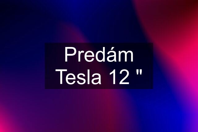 Predám Tesla 12 "