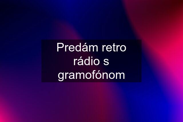 Predám retro rádio s gramofónom