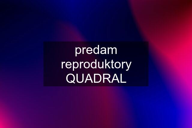 predam reproduktory QUADRAL