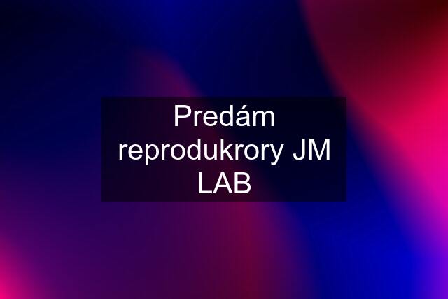 Predám reprodukrory JM LAB