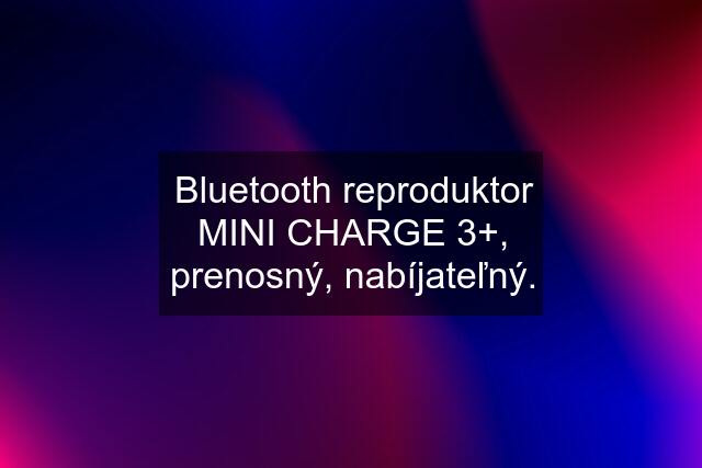 Bluetooth reproduktor MINI CHARGE 3+, prenosný, nabíjateľný.