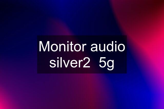 Monitor audio silver2  5g