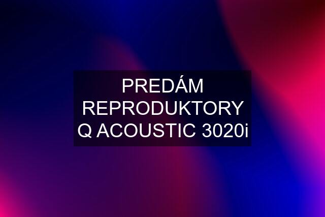 PREDÁM REPRODUKTORY Q ACOUSTIC 3020i