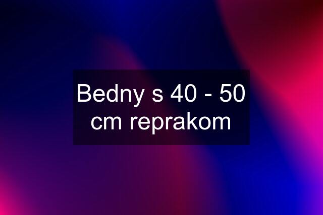 Bedny s 40 - 50 cm reprakom