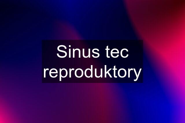 Sinus tec reproduktory