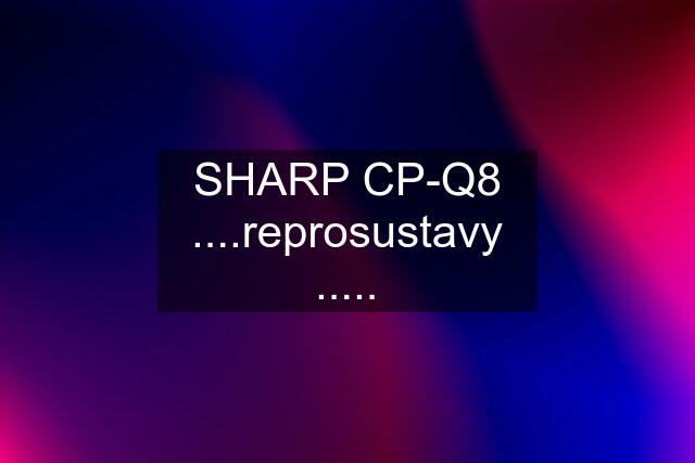 SHARP CP-Q8 ....reprosustavy .....