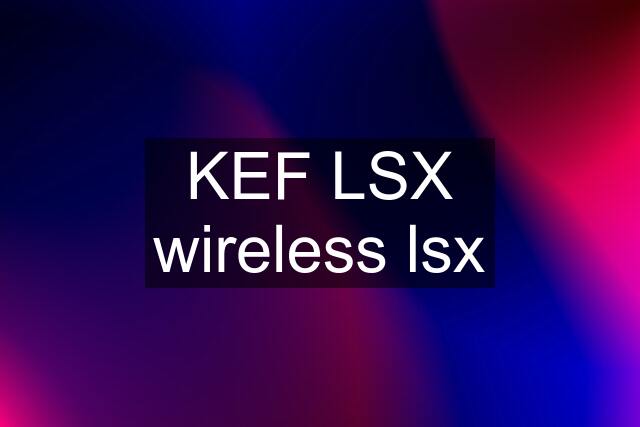 KEF LSX wireless lsx