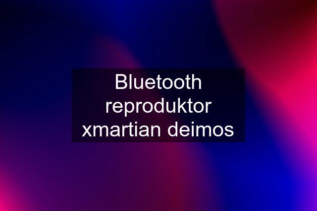 Bluetooth reproduktor xmartian deimos