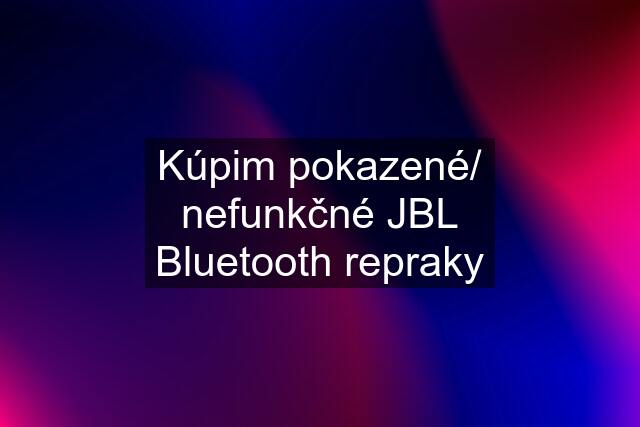 Kúpim pokazené/ nefunkčné JBL Bluetooth repraky