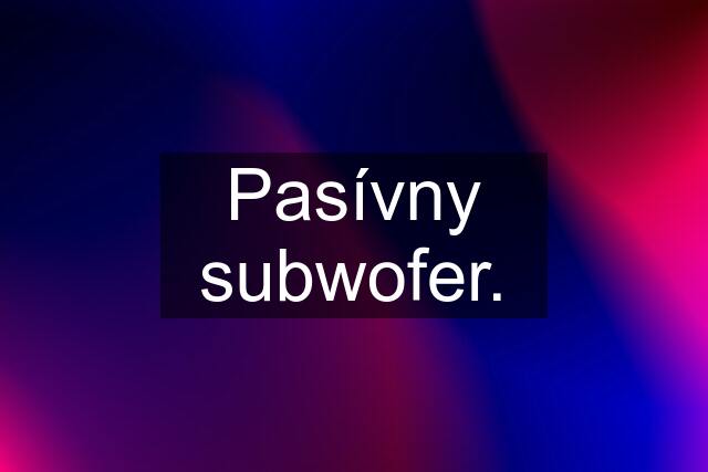 Pasívny subwofer.