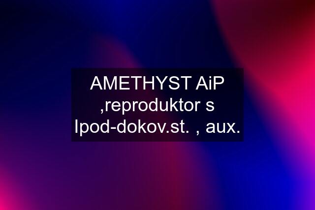 AMETHYST AiP ,reproduktor s Ipod-dokov.st. , aux.