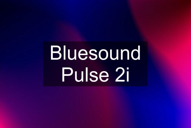 Bluesound Pulse 2i