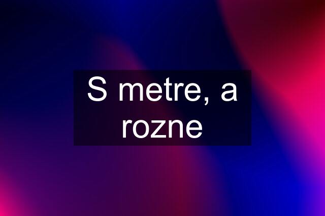 S metre, a rozne