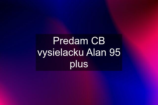 Predam CB vysielacku Alan 95 plus