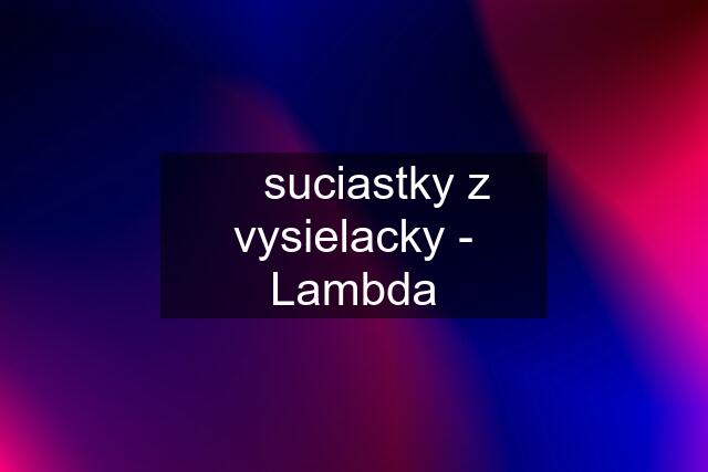 ☆ suciastky z vysielacky - Lambda