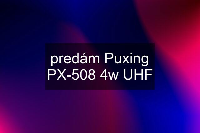 predám Puxing PX-508 4w UHF