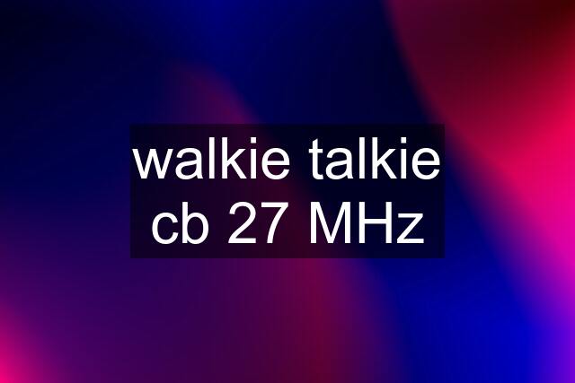 walkie talkie cb 27 MHz