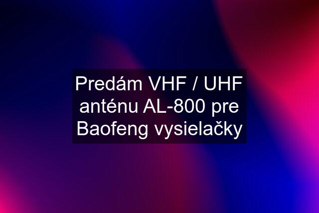 Predám VHF / UHF anténu AL-800 pre Baofeng vysielačky