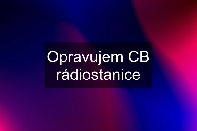 Opravujem CB rádiostanice