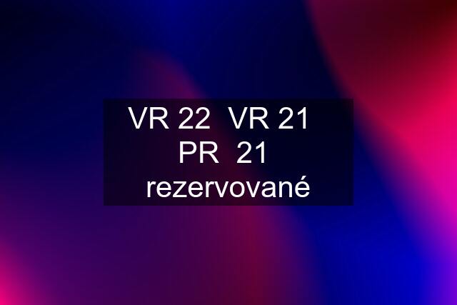 VR 22  VR 21   PR  21  rezervované