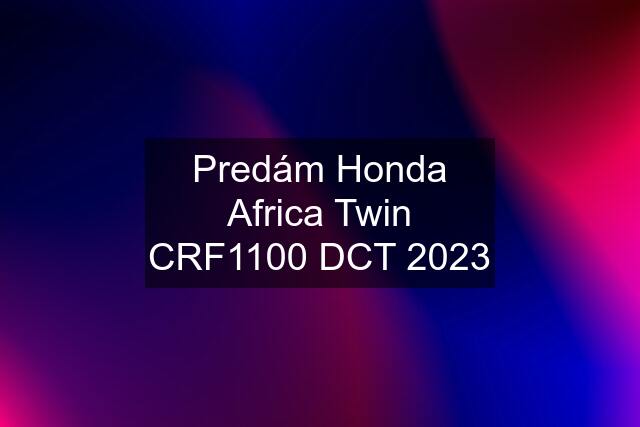 Predám Honda Africa Twin CRF1100 DCT 2023