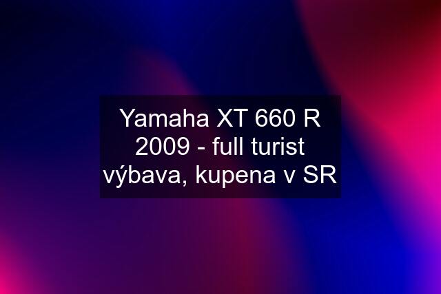 Yamaha XT 660 R 2009 - full turist výbava, kupena v SR