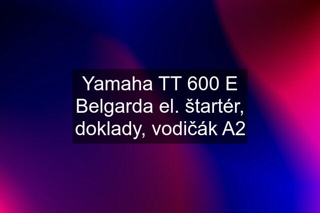 Yamaha TT 600 E Belgarda el. štartér, doklady, vodičák A2