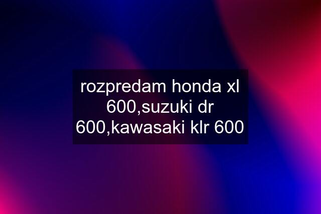 rozpredam honda xl 600,suzuki dr 600,kawasaki klr 600