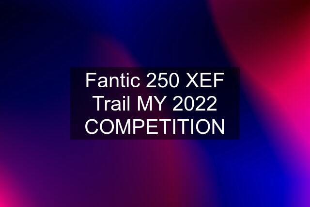 Fantic 250 XEF Trail MY 2022 COMPETITION